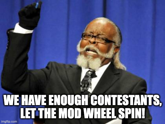 Lol | WE HAVE ENOUGH CONTESTANTS, LET THE MOD WHEEL SPIN! | image tagged in memes,too damn high | made w/ Imgflip meme maker
