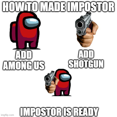 How to made impostor | HOW TO MADE IMPOSTOR; ADD SHOTGUN; ADD AMONG US; IMPOSTOR IS READY | image tagged in memes,blank transparent square | made w/ Imgflip meme maker