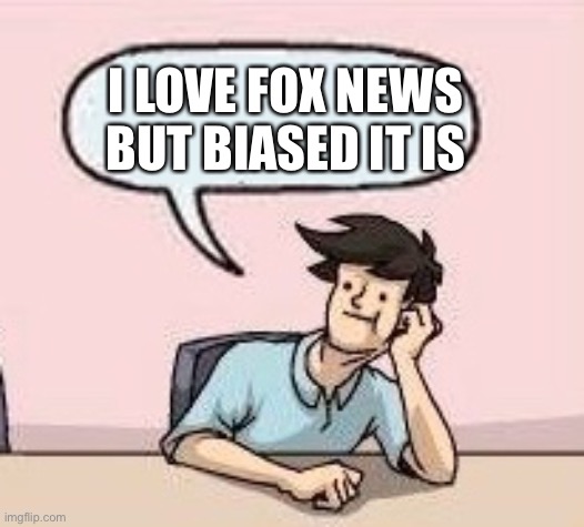 Boardroom Suggestion Guy | I LOVE FOX NEWS BUT BIASED IT IS | image tagged in boardroom suggestion guy | made w/ Imgflip meme maker