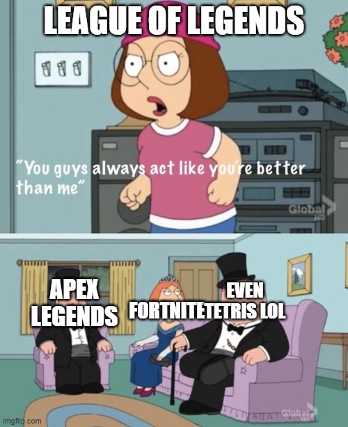 You act like you are better | LEAGUE OF LEGENDS; EVEN TETRIS LOL; APEX LEGENDS; FORTNITE | image tagged in you act like you are better | made w/ Imgflip meme maker