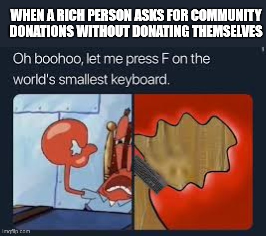 let me press f on the worlds smallest keyboard | WHEN A RICH PERSON ASKS FOR COMMUNITY DONATIONS WITHOUT DONATING THEMSELVES | image tagged in let me press f on the worlds smallest keyboard | made w/ Imgflip meme maker