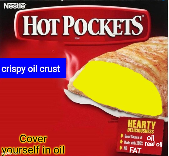 hot pockets oil flavour! | crispy oil crust; Cover yourself in oil; oil; real oil; FAT | image tagged in hot pocket box,cover yourself in oil,ill take your entire stock | made w/ Imgflip meme maker