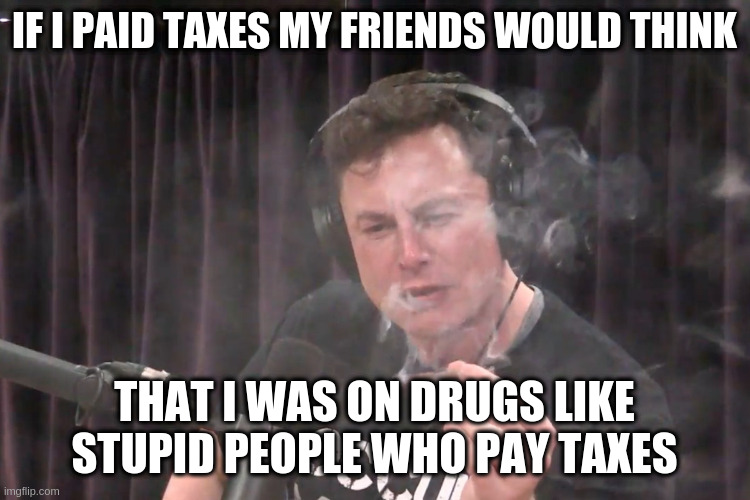 probably psychopath logic | IF I PAID TAXES MY FRIENDS WOULD THINK; THAT I WAS ON DRUGS LIKE STUPID PEOPLE WHO PAY TAXES | image tagged in how long can i hold breath for | made w/ Imgflip meme maker