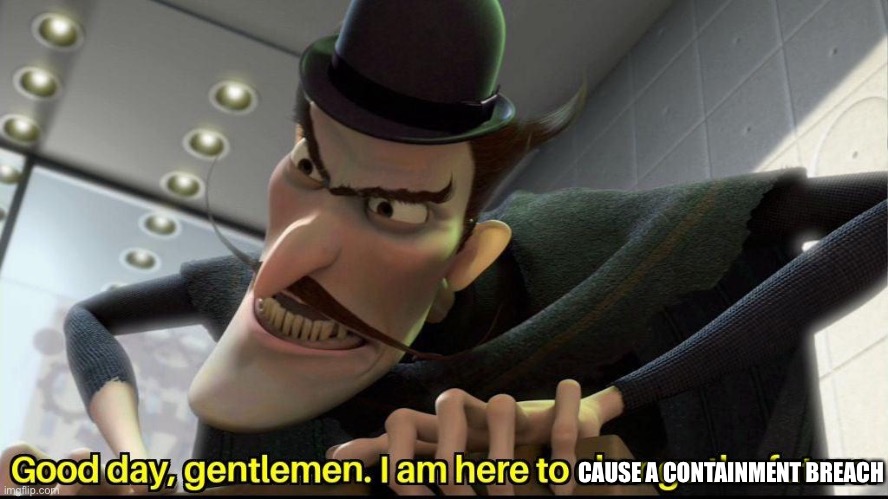 Good day, gentlemen. I am here to change the future | CAUSE A CONTAINMENT BREACH | image tagged in good day gentlemen i am here to change the future | made w/ Imgflip meme maker