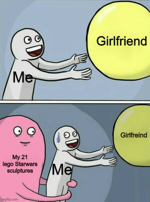 Well atleast i have my lego sculptures to make me happy | Girlfriend; Me; Girlfreind; My 21 lego Starwars sculptures; Me | image tagged in memes,running away balloon,girlfriend | made w/ Imgflip meme maker