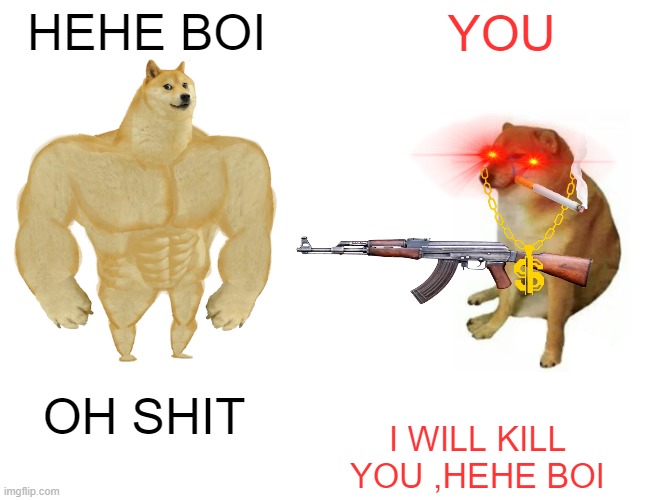 REVENGE OF CHEEMS | HEHE BOI; YOU; OH SHIT; I WILL KILL YOU ,HEHE BOI | image tagged in memes,buff doge vs cheems | made w/ Imgflip meme maker