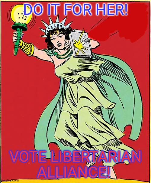 Vote Libertarian | DO IT FOR HER! VOTE LIBERTARIAN ALLIANCE! | image tagged in lady,liberty,statue of liberty,vote,libertarian | made w/ Imgflip meme maker