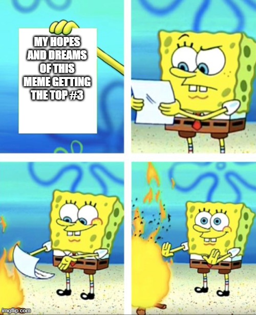 yeet | MY HOPES AND DREAMS OF THIS MEME GETTING THE TOP #3 | image tagged in spongebob | made w/ Imgflip meme maker
