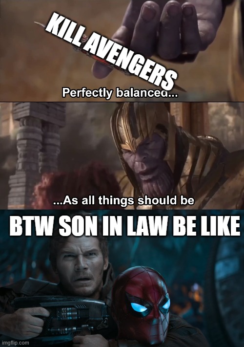 son in law be like | KILL AVENGERS; BTW SON IN LAW BE LIKE | image tagged in thanos perfectly balanced as all things should be,star lord | made w/ Imgflip meme maker