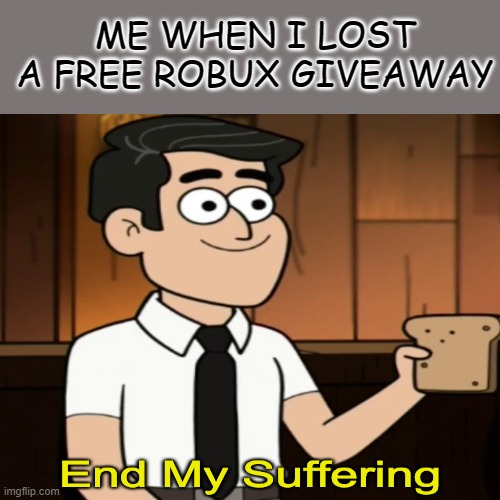 im having many thoughts about pain after making this | ME WHEN I LOST A FREE ROBUX GIVEAWAY | image tagged in funny,gifs,not really a gif,oh wow are you actually reading these tags | made w/ Imgflip meme maker