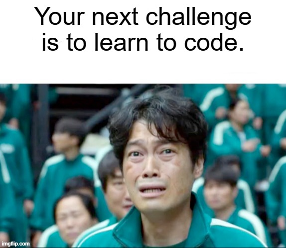 Your next task is to- | Your next challenge is to learn to code. | image tagged in your next task is to- | made w/ Imgflip meme maker