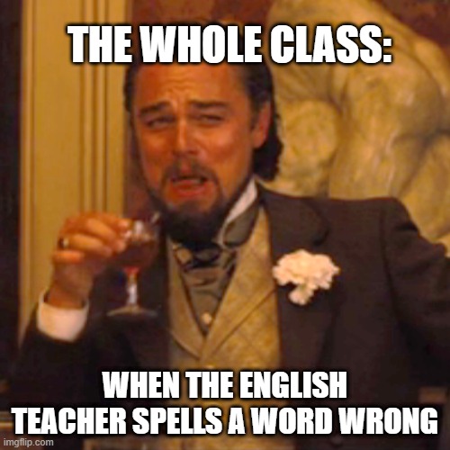 Unfortunatly this never happens | THE WHOLE CLASS:; WHEN THE ENGLISH TEACHER SPELLS A WORD WRONG | image tagged in memes,laughing leo | made w/ Imgflip meme maker