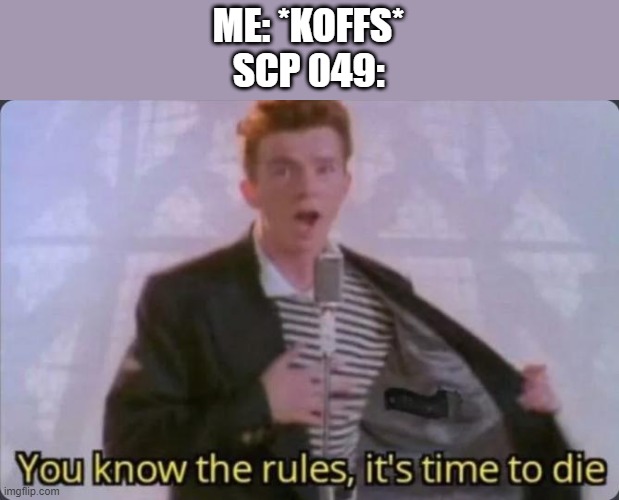 Die pls | ME: *KOFFS*
SCP 049: | image tagged in you know the rules it's time to die | made w/ Imgflip meme maker