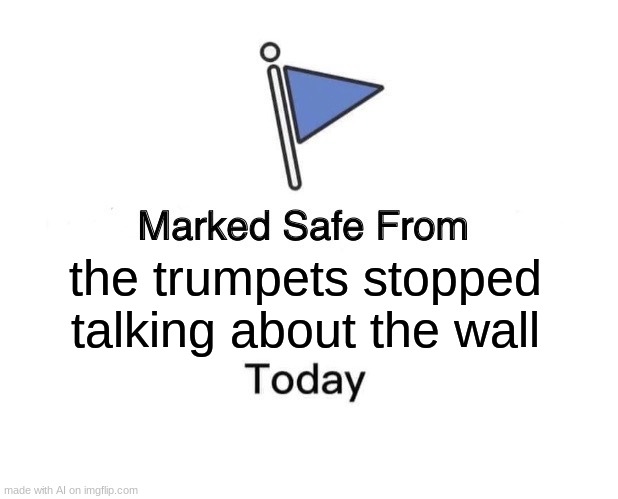 Marked Safe From | the trumpets stopped talking about the wall | image tagged in memes,marked safe from | made w/ Imgflip meme maker