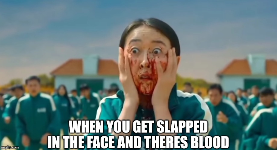 squid game scared face | WHEN YOU GET SLAPPED IN THE FACE AND THERES BLOOD | image tagged in squid game scared face,squid game,memes | made w/ Imgflip meme maker