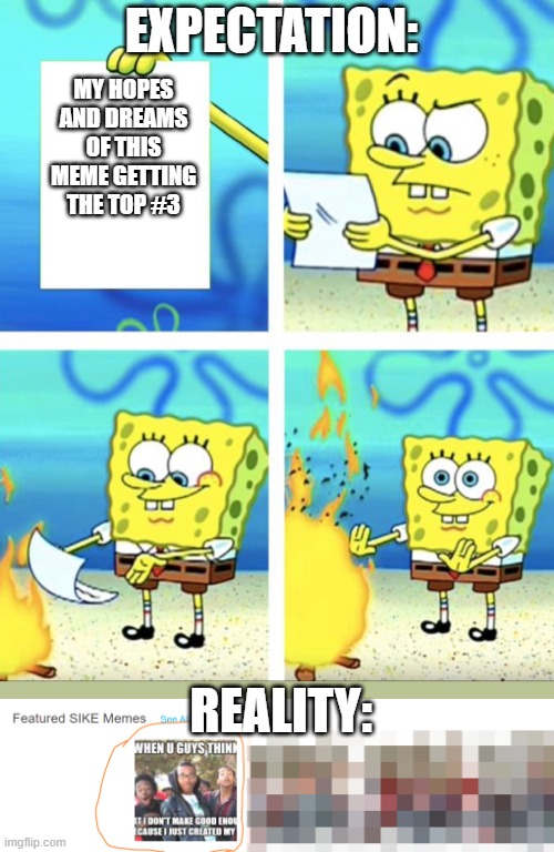 DUUUUDEEE | EXPECTATION:; MY HOPES AND DREAMS OF THIS MEME GETTING THE TOP #3; REALITY: | image tagged in spongebob yeet,memes | made w/ Imgflip meme maker