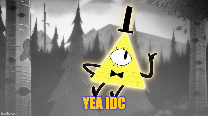 Bill Cipher | YEA IDC | image tagged in bill cipher | made w/ Imgflip meme maker