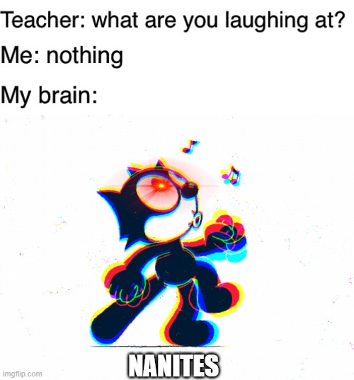 NANITES | image tagged in teacher what are you laughing at | made w/ Imgflip meme maker