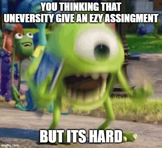 io n | YOU THINKING THAT UNEVERSITY GIVE AN EZY ASSINGMENT; BUT ITS HARD | image tagged in repost | made w/ Imgflip meme maker