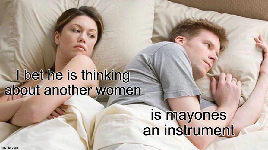 I Bet He's Thinking About Other Women | I bet he is thinking about another women; is mayones an instrument | image tagged in memes,i bet he's thinking about other women | made w/ Imgflip meme maker