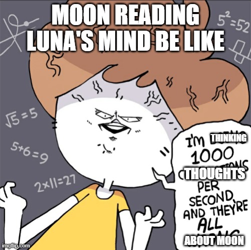 Im doing 1000 calculation per second and they're all wrong | MOON READING LUNA'S MIND BE LIKE; THINKING; THOUGHTS; ABOUT MOON | image tagged in im doing 1000 calculation per second and they're all wrong,memes,wof,wings of fire,moon | made w/ Imgflip meme maker