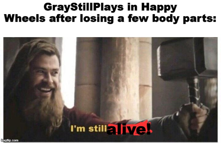 gray in happy wheels be like: | GrayStillPlays in Happy Wheels after losing a few body parts:; alive! | image tagged in im still worthy,gaming,sonic how are you not dead,it's showtime | made w/ Imgflip meme maker