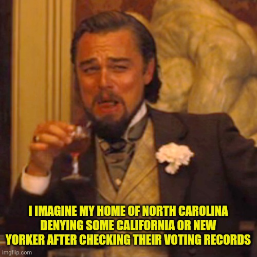 Laughing Leo Meme | I IMAGINE MY HOME OF NORTH CAROLINA DENYING SOME CALIFORNIA OR NEW YORKER AFTER CHECKING THEIR VOTING RECORDS | image tagged in memes,laughing leo | made w/ Imgflip meme maker