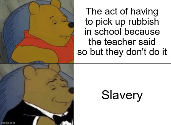 Slavery | The act of having to pick up rubbish in school because the teacher said so but they don't do it; Slavery | image tagged in memes,tuxedo winnie the pooh,lol,school | made w/ Imgflip meme maker