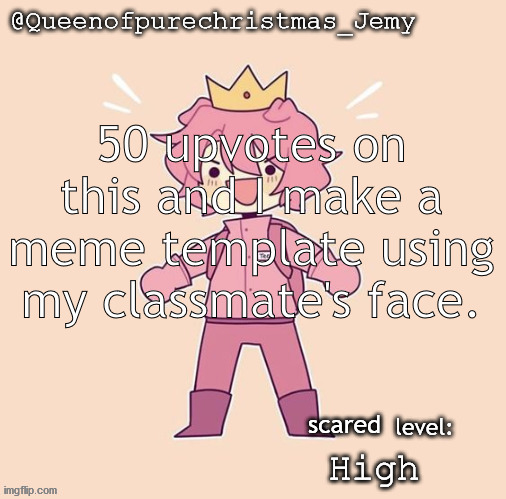 Jemy temp #26 | 50 upvotes on this and I make a meme template using my classmate's face. scared; High | image tagged in jemy temp 26 | made w/ Imgflip meme maker