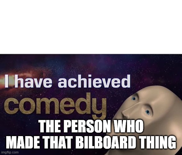 This meme is none of your business | THE PERSON WHO MADE THAT BILBOARD THING | image tagged in i have achieved comedy,memes,oh wow are you actually reading these tags | made w/ Imgflip meme maker