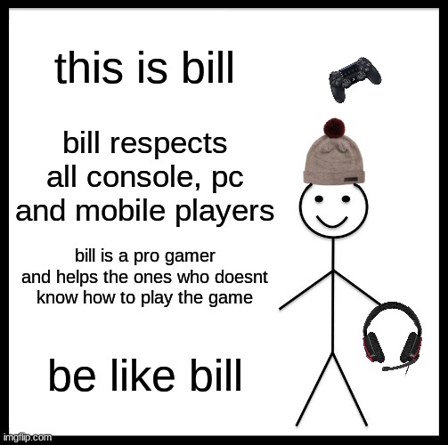 but really, be like bill | this is bill; bill respects all console, pc and mobile players; bill is a pro gamer and helps the ones who doesnt know how to play the game; be like bill | image tagged in memes,be like bill | made w/ Imgflip meme maker
