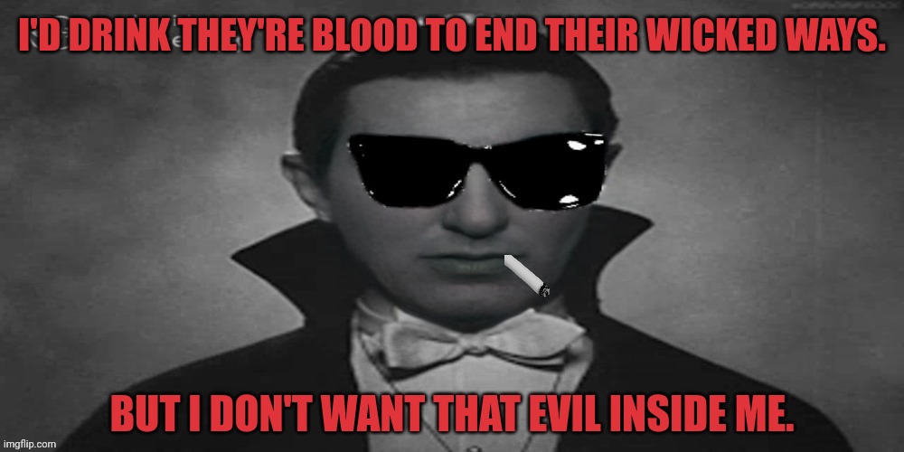 I'D DRINK THEY'RE BLOOD TO END THEIR WICKED WAYS. BUT I DON'T WANT THAT EVIL INSIDE ME. | image tagged in count strangmeme | made w/ Imgflip meme maker