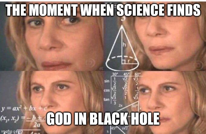 doG | THE MOMENT WHEN SCIENCE FINDS; GOD IN BLACK HOLE | image tagged in math lady/confused lady | made w/ Imgflip meme maker