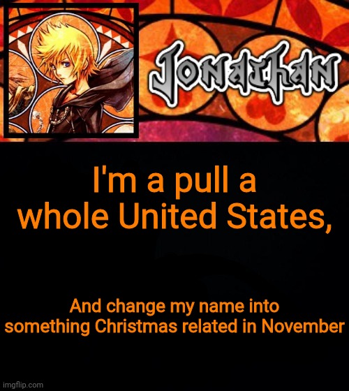 I'm a pull a whole United States, And change my name into something Christmas related in November | image tagged in jonathan's dive into the heart template | made w/ Imgflip meme maker