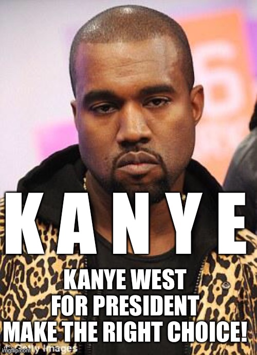 K A N Y E for President! | K A N Y E; KANYE WEST
FOR PRESIDENT
MAKE THE RIGHT CHOICE! | image tagged in kanye west lol,kanye west,president,biden,trump,west | made w/ Imgflip meme maker