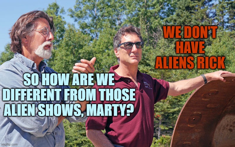 oak island | SO HOW ARE WE DIFFERENT FROM THOSE ALIEN SHOWS, MARTY? WE DON'T HAVE ALIENS RICK | image tagged in oak island | made w/ Imgflip meme maker