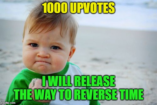 promise |  1000 UPVOTES; I WILL RELEASE THE WAY TO REVERSE TIME | image tagged in memes,success kid original | made w/ Imgflip meme maker