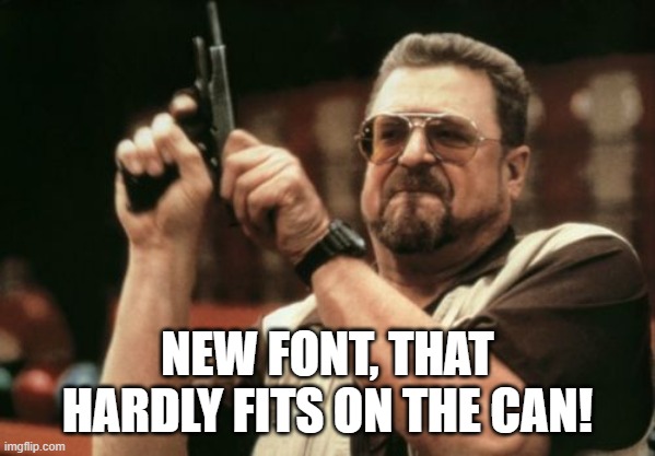 Am I The Only One Around Here Meme | NEW FONT, THAT HARDLY FITS ON THE CAN! | image tagged in memes,am i the only one around here | made w/ Imgflip meme maker
