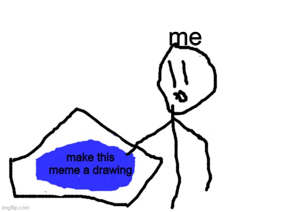 i don't know how to draw hands | me; make this meme a drawing | image tagged in blank white template,blank nut button,drawing | made w/ Imgflip meme maker
