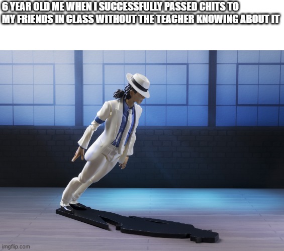 Supa Smooth Criminal | 6 YEAR OLD ME WHEN I SUCCESSFULLY PASSED CHITS TO MY FRIENDS IN CLASS WITHOUT THE TEACHER KNOWING ABOUT IT | image tagged in michael jackson smooth criminal lean | made w/ Imgflip meme maker
