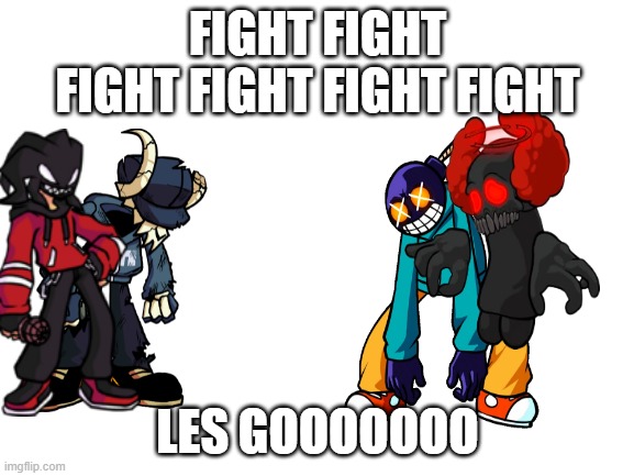 FNF | FIGHT FIGHT FIGHT FIGHT FIGHT FIGHT; LES GOOOOOOO | image tagged in blank white template,fnf | made w/ Imgflip meme maker