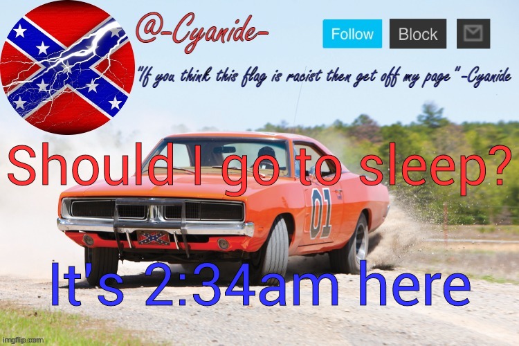 -Cyanide- General Lee Announcement | Should I go to sleep? It's 2:34am here | image tagged in -cyanide- general lee announcement | made w/ Imgflip meme maker
