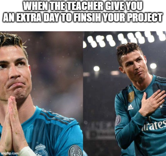 The Relief | WHEN THE TEACHER GIVE YOU AN EXTRA DAY TO FINSIH YOUR PROJECT | image tagged in cr7 greatful | made w/ Imgflip meme maker