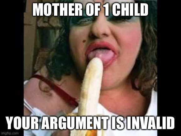Ugly girls don’t find “love” | MOTHER OF 1 CHILD; YOUR ARGUMENT IS INVALID | image tagged in ugly girl | made w/ Imgflip meme maker