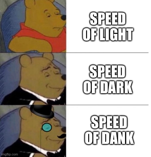 Light, dark, dank | SPEED OF LIGHT; SPEED OF DARK; SPEED OF DANK | image tagged in tuxedo winnie the pooh 3 panel,light,dark,dank,dank memes | made w/ Imgflip meme maker