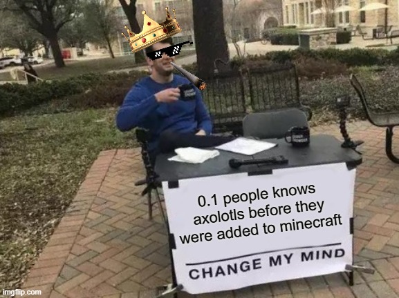 You know it's true. | 0.1 people knows axolotls before they were added to minecraft | image tagged in memes,change my mind | made w/ Imgflip meme maker
