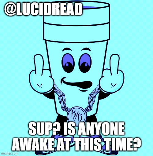 sup | @LUCIDREAD; SUP? IS ANYONE AWAKE AT THIS TIME? | image tagged in lucidream,bra | made w/ Imgflip meme maker