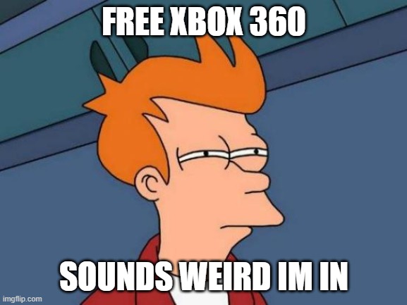 Futurama Fry Meme | FREE XBOX 360; SOUNDS WEIRD IM IN | image tagged in memes,futurama fry | made w/ Imgflip meme maker