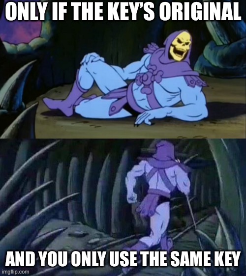 Skeletor disturbing facts | ONLY IF THE KEY’S ORIGINAL AND YOU ONLY USE THE SAME KEY | image tagged in skeletor disturbing facts | made w/ Imgflip meme maker