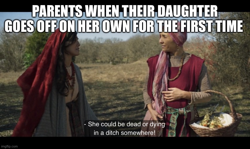 The Chosen | PARENTS WHEN THEIR DAUGHTER GOES OFF ON HER OWN FOR THE FIRST TIME | image tagged in the chosen | made w/ Imgflip meme maker